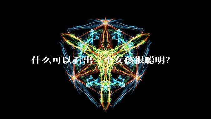 什么可以看出一个女孩很聪明？